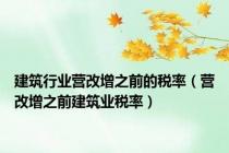 建筑行业营改增之前的税率（营改增之前建筑业税率）