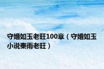 守婚如玉老旺100章（守婚如玉小说秦雨老旺）