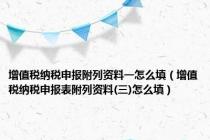 增值税纳税申报附列资料一怎么填（增值税纳税申报表附列资料(三)怎么填）