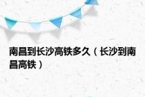 南昌到长沙高铁多久（长沙到南昌高铁）