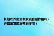 长期吃养血生发胶囊有副作用吗（养血生发胶囊有副作用）