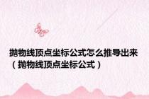 抛物线顶点坐标公式怎么推导出来（抛物线顶点坐标公式）