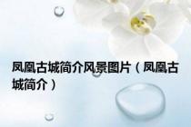 凤凰古城简介风景图片（凤凰古城简介）