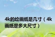 4k的绘画纸是几寸（4k画纸是多大尺寸）