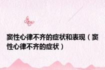 窦性心律不齐的症状和表现（窦性心律不齐的症状）