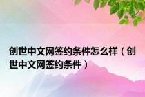 创世中文网签约条件怎么样（创世中文网签约条件）