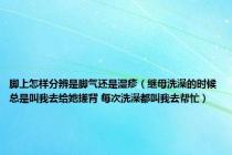 脚上怎样分辨是脚气还是湿疹（继母洗澡的时候总是叫我去给她搓背 每次洗澡都叫我去帮忙）