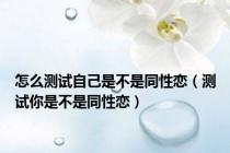怎么测试自己是不是同性恋（测试你是不是同性恋）