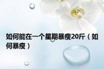 如何能在一个星期暴瘦20斤（如何暴瘦）