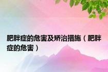 肥胖症的危害及矫治措施（肥胖症的危害）