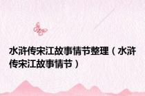 水浒传宋江故事情节整理（水浒传宋江故事情节）