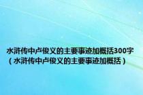 水浒传中卢俊义的主要事迹加概括300字（水浒传中卢俊义的主要事迹加概括）