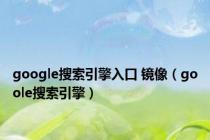 google搜索引擎入口 镜像（goole搜索引擎）