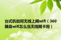 台式机如何无线上网wifi（360随身wifi怎么当无线网卡用）
