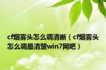 cf烟雾头怎么调清晰（cf烟雾头怎么调最清楚win7网吧）