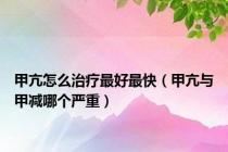 甲亢怎么治疗最好最快（甲亢与甲减哪个严重）