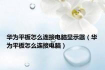 华为平板怎么连接电脑显示器（华为平板怎么连接电脑）