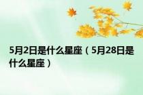 5月2日是什么星座（5月28日是什么星座）