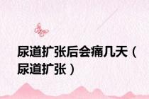 尿道扩张后会痛几天（尿道扩张）