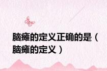 脑瘫的定义正确的是（脑瘫的定义）