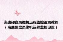 海康硬盘录像机远程监控设置教程（海康硬盘录像机远程监控设置）