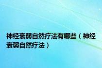 神经衰弱自然疗法有哪些（神经衰弱自然疗法）