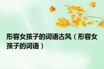 形容女孩子的词语古风（形容女孩子的词语）