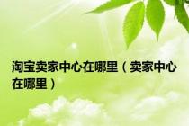 淘宝卖家中心在哪里（卖家中心在哪里）