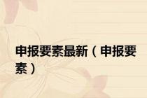 申报要素最新（申报要素）