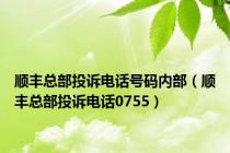 顺丰总部投诉电话号码内部（顺丰总部投诉电话0755）