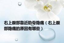 右上腹部靠近肋骨隐痛（右上腹部隐痛的原因有哪些）