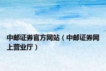 中邮证券官方网站（中邮证券网上营业厅）