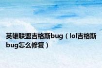 英雄联盟吉格斯bug（lol吉格斯bug怎么修复）