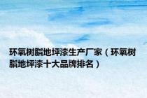 环氧树脂地坪漆生产厂家（环氧树脂地坪漆十大品牌排名）