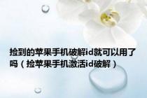 捡到的苹果手机破解id就可以用了吗（捡苹果手机激活id破解）