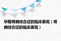 孕期肾病综合征的临床表现（肾病综合征的临床表现）