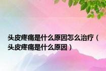 头皮疼痛是什么原因怎么治疗（头皮疼痛是什么原因）