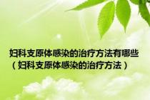 妇科支原体感染的治疗方法有哪些（妇科支原体感染的治疗方法）