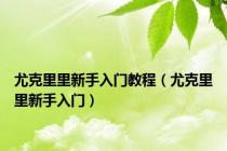 尤克里里新手入门教程（尤克里里新手入门）
