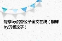 铜球by沉香公子全文在线（铜球by沉香攻子）