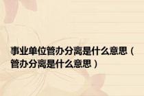 事业单位管办分离是什么意思（管办分离是什么意思）