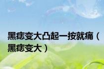 黑痣变大凸起一按就痛（黑痣变大）