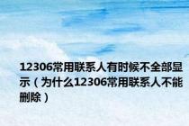 12306常用联系人有时候不全部显示（为什么12306常用联系人不能删除）