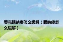 哭完眼睛疼怎么缓解（眼睛疼怎么缓解）