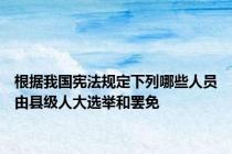 根据我国宪法规定下列哪些人员由县级人大选举和罢免