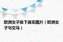 欧洲女子体下真实图片（欧洲女子与交马）