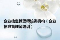 企业信息管理师培训机构（企业信息管理师培训）