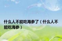 什么人不能吃海参了（什么人不能吃海参）
