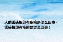 人的舌头根部有疙瘩是怎么回事（舌头根部有疙瘩是怎么回事）