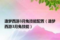 造梦西游3月兔技能配置（造梦西游3月兔技能）